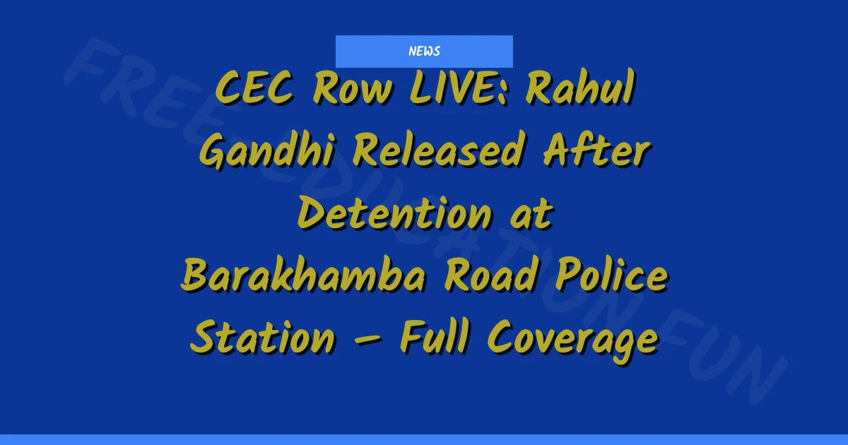 CEC Row LIVE: Rahul Gandhi Released After Detention at Barakhamba Road Police Station – Full Coverage