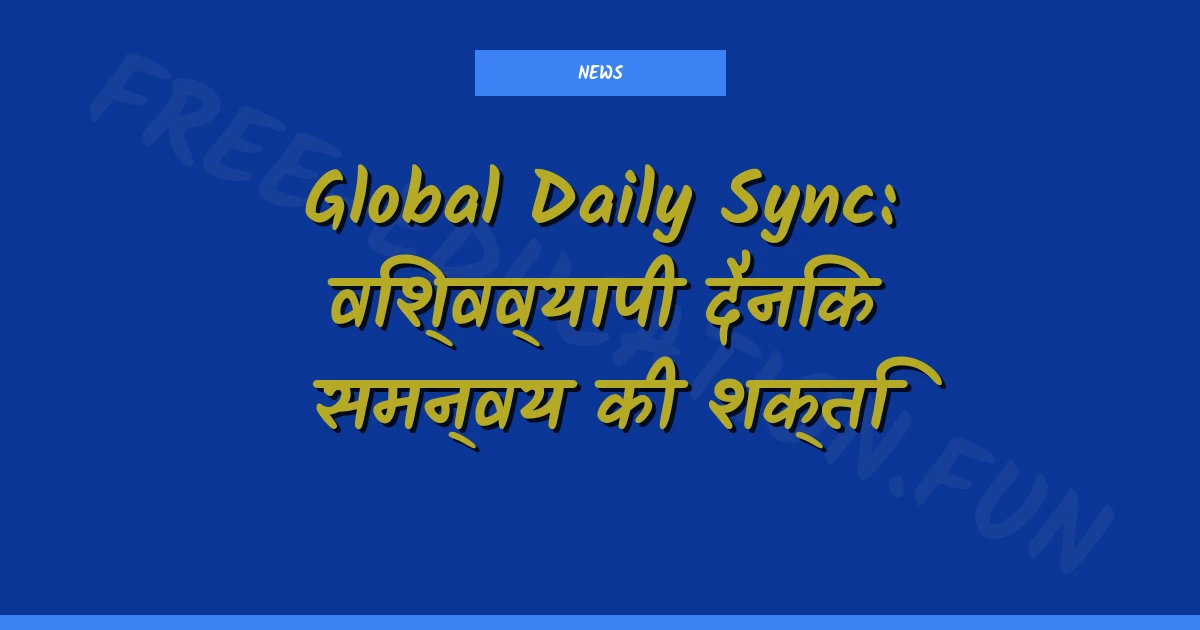Global Daily Sync: विश्वव्यापी दैनिक समन्वय की शक्ति