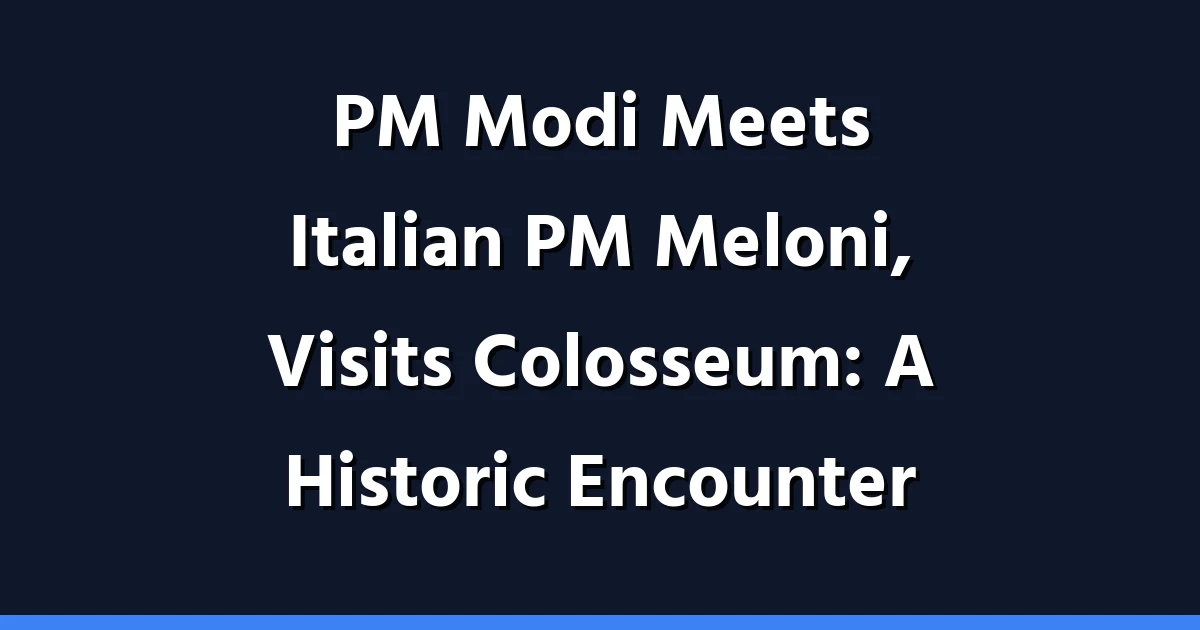 PM Modi Meets Italian PM Meloni, Visits Colosseum: A Historic Encounter