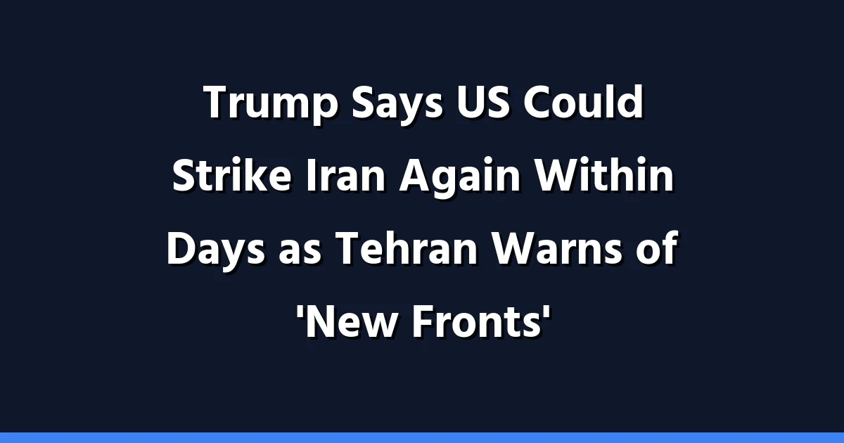 Trump Says US Could Strike Iran Again Within Days as Tehran Warns of 'New Fronts'